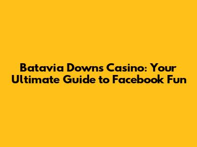 Batavia Downs Casino: Your Ultimate Guide to Facebook Fun