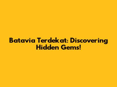 Batavia Terdekat: Discovering Hidden Gems!