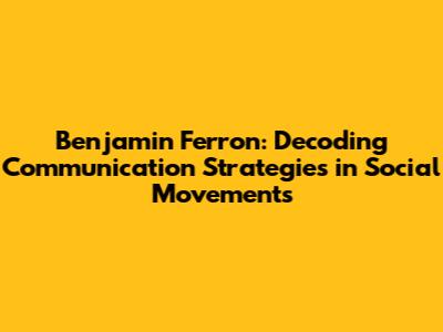 Benjamin Ferron: Decoding Communication Strategies in Social Movements