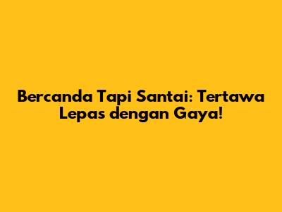 Bercanda Tapi Santai: Tertawa Lepas dengan Gaya!