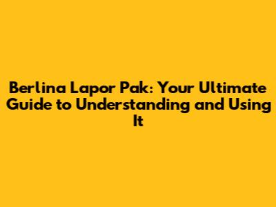 Berlina Lapor Pak: Your Ultimate Guide to Understanding and Using It