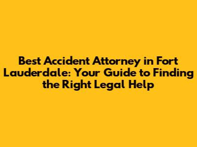 Best Accident Attorney in Fort Lauderdale: Your Guide to Finding the Right Legal Help