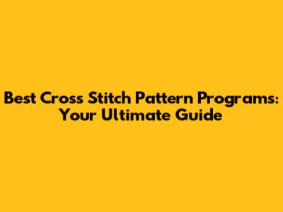 Best Cross Stitch Pattern Programs: Your Ultimate Guide