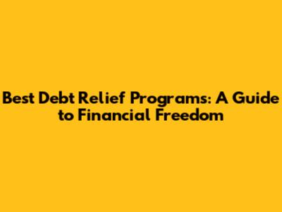 Best Debt Relief Programs: A Guide to Financial Freedom