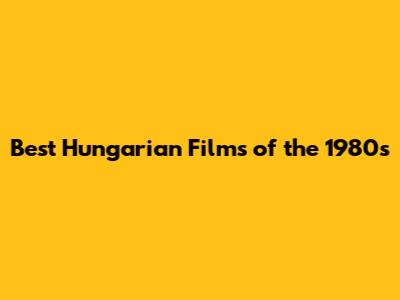 Best Hungarian Films of the 1980s