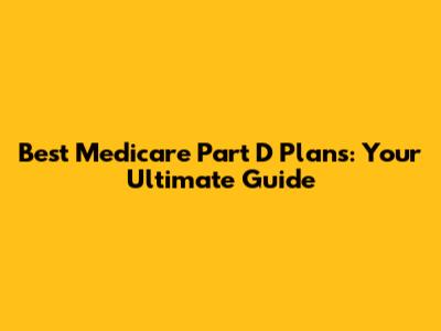Best Medicare Part D Plans: Your Ultimate Guide