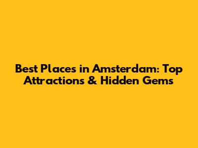 Best Places in Amsterdam: Top Attractions & Hidden Gems