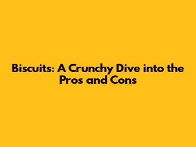 Biscuits: A Crunchy Dive into the Pros and Cons