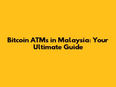 Bitcoin ATMs in Malaysia: Your Ultimate Guide