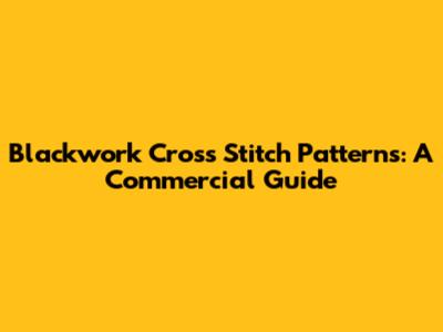 Blackwork Cross Stitch Patterns: A Commercial Guide
