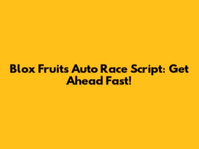 Blox Fruits Auto Race Script: Get Ahead Fast!