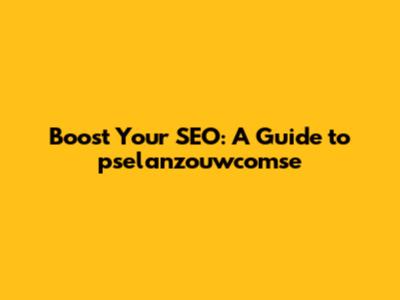 Boost Your SEO: A Guide to pselanzouwcomse