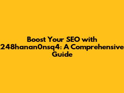 Boost Your SEO with 248hanan0nsq4: A Comprehensive Guide
