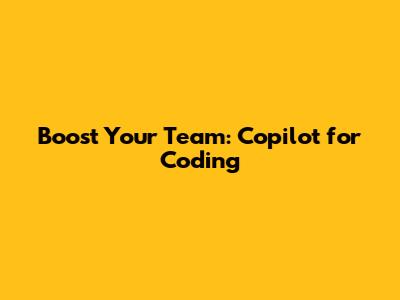 Boost Your Team: Copilot for Coding