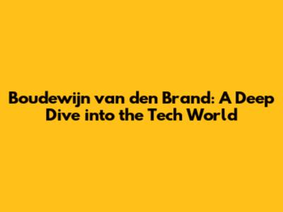 Boudewijn van den Brand: A Deep Dive into the Tech World