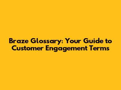 Braze Glossary: Your Guide to Customer Engagement Terms