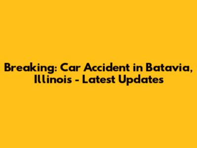 Breaking: Car Accident in Batavia, Illinois - Latest Updates