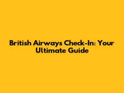 British Airways Check-In: Your Ultimate Guide