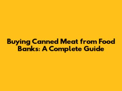 Buying Canned Meat from Food Banks: A Complete Guide