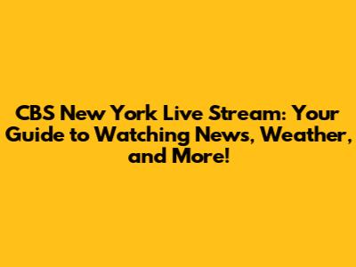 CBS New York Live Stream: Your Guide to Watching News, Weather, and More!