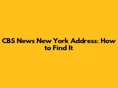 CBS News New York Address: How to Find It