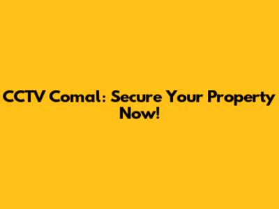 CCTV Comal: Secure Your Property Now!