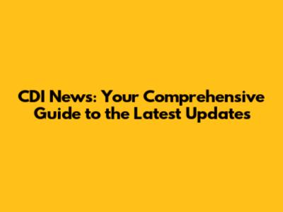CDI News: Your Comprehensive Guide to the Latest Updates