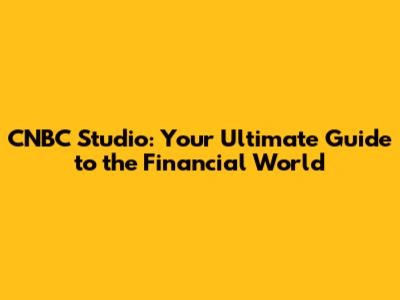 CNBC Studio: Your Ultimate Guide to the Financial World