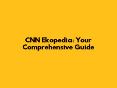 CNN Ekopedia: Your Comprehensive Guide