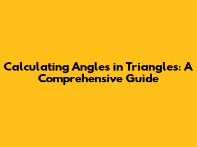 Calculating Angles in Triangles: A Comprehensive Guide