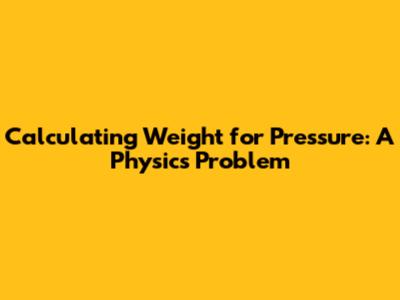 Calculating Weight for Pressure: A Physics Problem