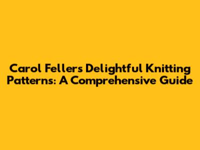 Carol Feller's Delightful Knitting Patterns: A Comprehensive Guide