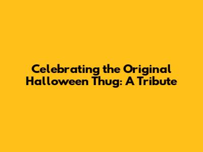 Celebrating the Original Halloween Thug: A Tribute