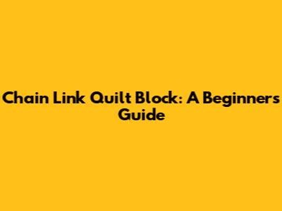 Chain Link Quilt Block: A Beginner's Guide