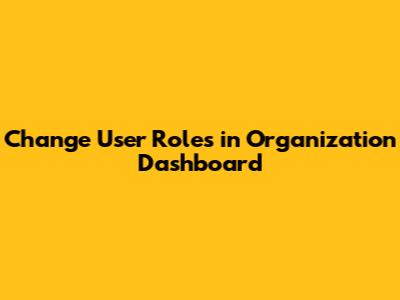 Change User Roles in Organization Dashboard