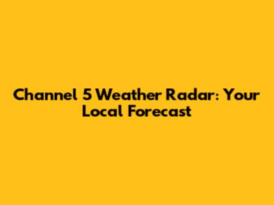 Channel 5 Weather Radar: Your Local Forecast