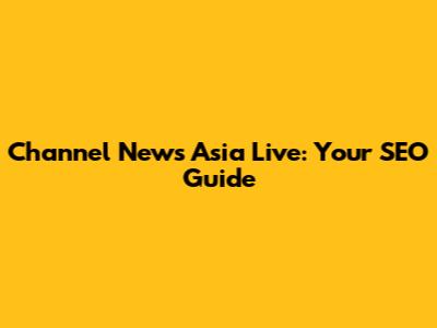 Channel News Asia Live: Your SEO Guide