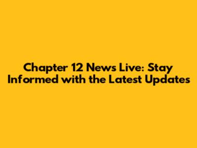 Chapter 12 News Live: Stay Informed with the Latest Updates