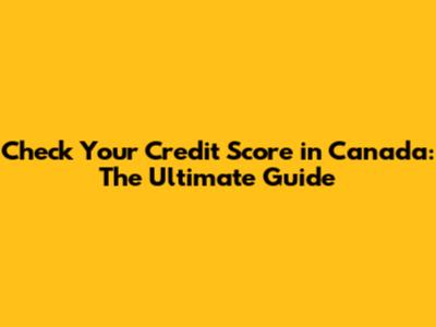 Check Your Credit Score in Canada: The Ultimate Guide