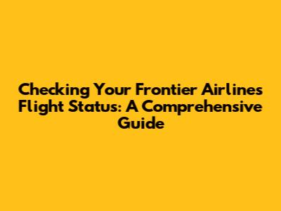 Checking Your Frontier Airlines Flight Status: A Comprehensive Guide