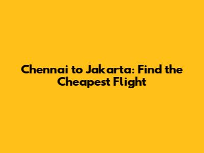 Chennai to Jakarta: Find the Cheapest Flight