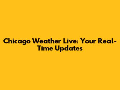 Chicago Weather Live: Your Real-Time Updates