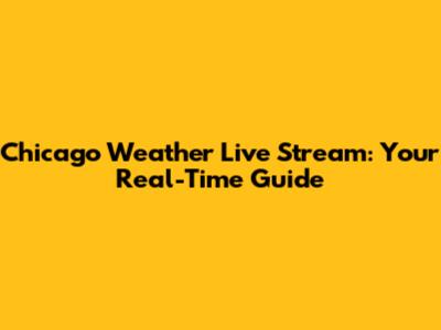 Chicago Weather Live Stream: Your Real-Time Guide
