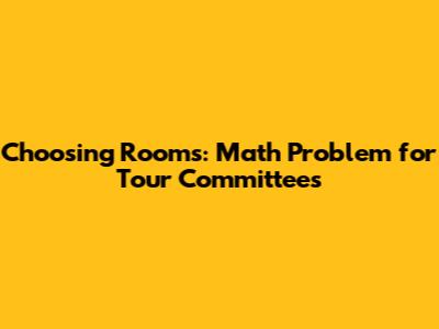 Choosing Rooms: Math Problem for Tour Committees