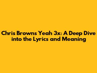 Chris Brown's 'Yeah 3x': A Deep Dive into the Lyrics and Meaning