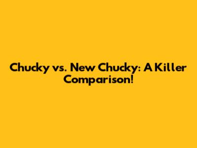Chucky vs. New Chucky: A Killer Comparison!