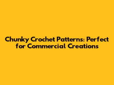 Chunky Crochet Patterns: Perfect for Commercial Creations