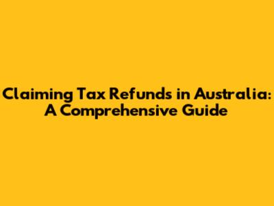 Claiming Tax Refunds in Australia: A Comprehensive Guide