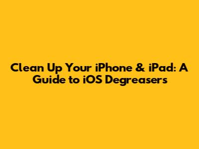 Clean Up Your iPhone & iPad: A Guide to iOS Degreasers