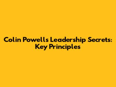 Colin Powell's Leadership Secrets: Key Principles